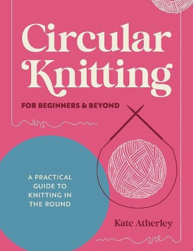 Бумажная книга «Circular Knitting for Beginners & Beyond: A Practical Guide to Knitting in the Round», автор Кейт Атерли - фото №1