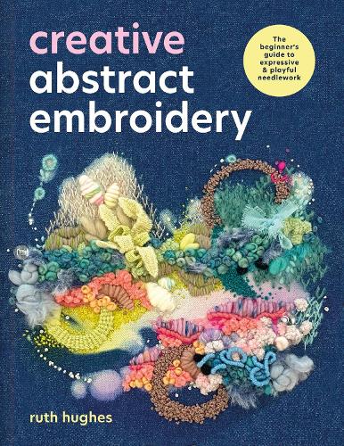 Паперова книга «Creative Abstract Embroidery: The Beginner's Guide to Expressive & Playful Needlework», автор Рут Г'юз - фото №1