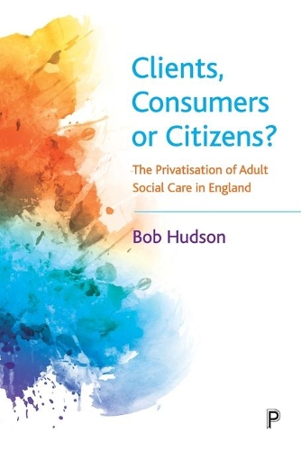 Бумажная книга «Clients, Consumers or Citizens?: The Privatisation of Adult Social Care in England», автор Боб Хадсон - фото №1