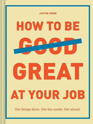 Бумажная книга «How to Be Great at Your Job: Get things done. Get the credit. Get ahead.», автор Джастин Керр - фото №1