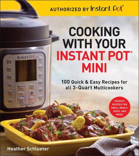 Бумажная книга «Cooking with your Instant Pot® Mini: 100 Quick & Easy Recipes for all 3-Quart Multicookers», автор Хизер Шлютер - фото №1