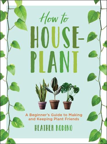 Бумажная книга «How to Houseplant: A Beginner's Guide to Making and Keeping Plant Friends», автор Хизер Родино - фото №1