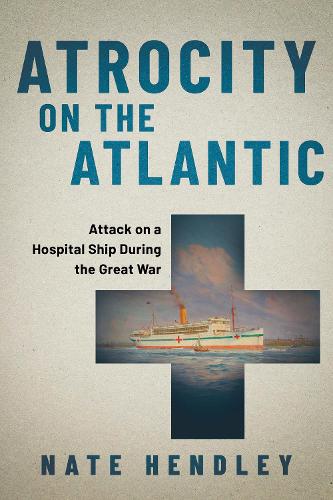 Паперова книга «Atrocity on the Atlantic: Attack on a Hospital Ship During the Great War», автор Нейт Хендлі - фото №1