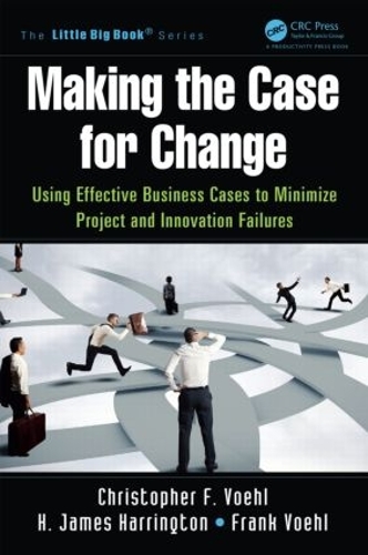 Бумажная книга «Making the Case for Change: Using Effective Business Cases to Minimize Project and Innovation Failures», авторов Кристофер Ф. Воль, Фрэнк Воль, Х. Джеймс Харрингтон - фото №1