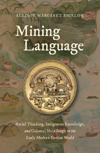 Бумажная книга «Mining Language: Racial Thinking, Indigenous Knowledge, and Colonial Metallurgy in the Early Modern Iberian World», автор Эллисон Маргарет Бигелоу - фото №1