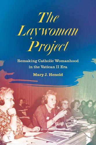 Бумажная книга «The Laywoman Project: Remaking Catholic Womanhood in the Vatican II Era», автор Мэри Джоанн Хенолд - фото №1