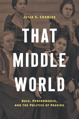 Паперова книга «That Middle World: Race, Performance, and the Politics of Passing», автор Джулія С. Чарльз - фото №1