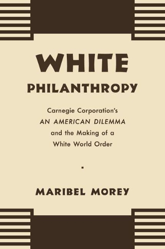 Бумажная книга «White Philanthropy: Carnegie Corporation's An American Dilemma and the Making of a White World Order», автор Марибель Морей - фото №1