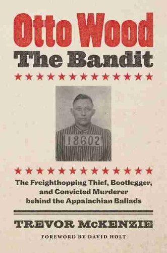 Паперова книга «Otto Wood, the Bandit: The Freighthopping Thief, Bootlegger, and Convicted Murderer behind the Appalachian Ballads», автор Тревор МакКензі - фото №1