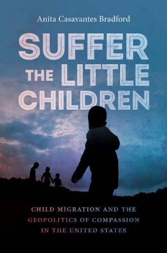 Paper book «Suffer the Little Children: Child Migration and the Geopolitics of Compassion in the United States», author Anita Casavantes Bradford - фото №1