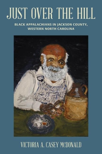 Бумажная книга «Just Over the Hill: Black Appalachians in Jackson County, Western North Carolina», авторов Мари Т. Кокран, Виктория А. Кейси Макдональд - фото №1
