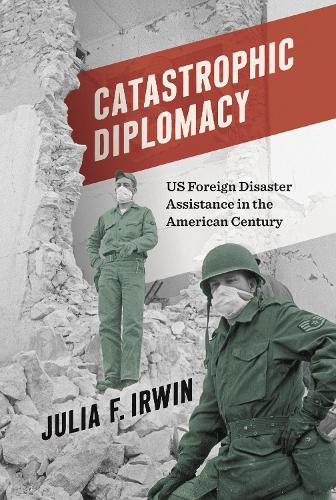 Бумажная книга «Catastrophic Diplomacy: US Foreign Disaster Assistance in the American Century», автор Джулия Ф. Ирвин - фото №1