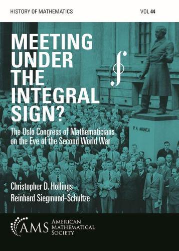 Бумажная книга «Meeting under the Integral Sign?: The Oslo Congress of Mathematicians on the Eve of the Second World War», авторов Кристофер Д. Холлингс, Райнхард Зигмунд-Шульце - фото №1