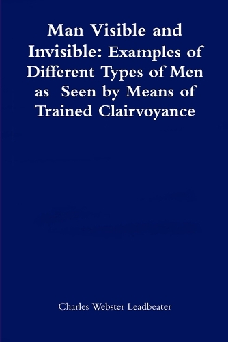 Бумажная книга «Man Visible and Invisible:Examples of Different Types of Men as Seen by Means of Trained Clairvoyance», автор Чарльз Вебстер Лидбитер - фото №1