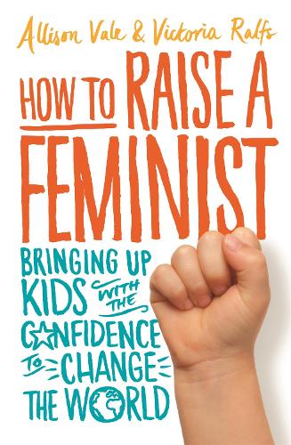 Паперова книга «How to Raise a Feminist: Bringing up kids with the confidence to change the world», авторів Еллісон Вейл, Вікторія Ральфс - фото №1