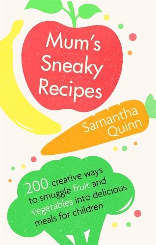Паперова книга «Mum's Sneaky Recipes: 200 creative ways to smuggle fruit and vegetables into delicious meals for children», автор Саманта Квінн - фото №1