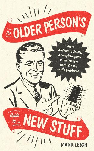 Паперова книга «The Older Person's Guide to New Stuff: From Android to Zoella, a complete guide to the modern world for the easily perplexed», автор Марк Лей - фото №1