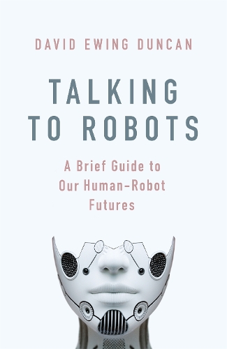 Бумажная книга «Talking to Robots: A Brief Guide to Our Human-Robot Futures», автор Дэвид Юинг Дункан - фото №1