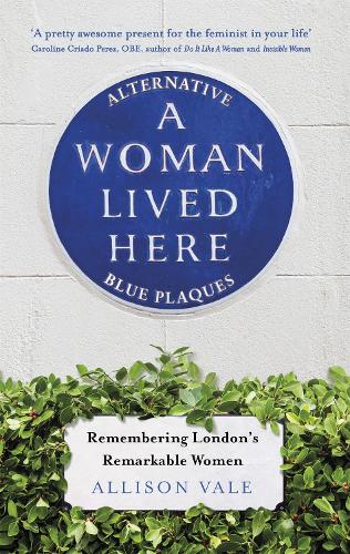 Паперова книга «A Woman Lived Here: Alternative Blue Plaques, Remembering London's Remarkable Women», автор Еллісон Вейл - фото №1
