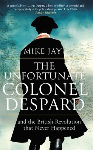 Бумажная книга «The Unfortunate Colonel Despard: And the British Revolution that Never Happened», автор Майк Джей - фото №1