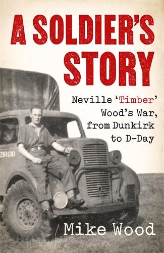 Бумажная книга «A Soldier's Story: Neville ‘Timber' Wood's War, from Dunkirk to D-Day», автор Майк Вуд - фото №1