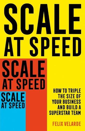 Бумажная книга «Scale at Speed: How to Triple the Size of Your Business and Build a Superstar Team», автор Феликс Веларде - фото №1