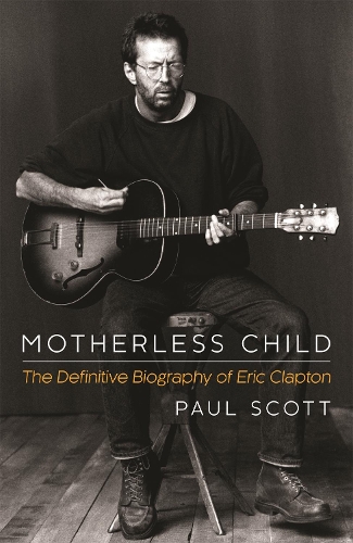 Бумажная книга «Motherless Child: The Definitive Biography of Eric Clapton», автор Пол Скотт - фото №1