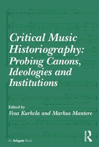 Бумажная книга «Critical Music Historiography: Probing Canons, Ideologies and Institutions», авторов Маркус Мантере, Веса Куркела - фото №1