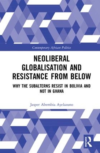 Бумажная книга «Neoliberal Globalisation and Resistance from Below: Why the Subalterns Resist in Bolivia and not in Ghana», автор Джаспер Абембия Айелазуно - фото №1