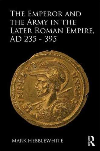 Бумажная книга «The Emperor and the Army in the Later Roman Empire, AD 235-395», автор Марк Хебблвайт - фото №1