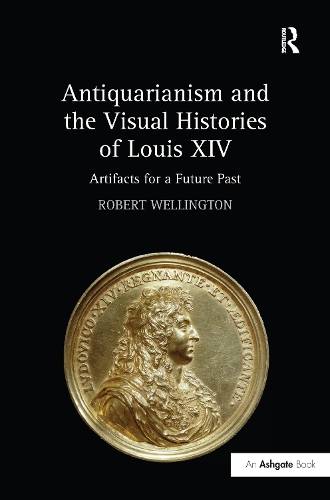 Бумажная книга «Antiquarianism and the Visual Histories of Louis XIV: Artifacts for a Future Past», автор Роберт Веллингтон - фото №1