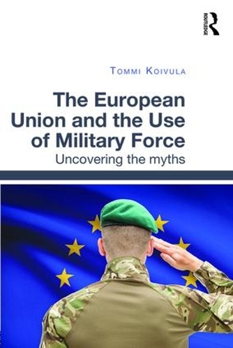 Бумажная книга «The European Union and the Use of Military Force: Uncovering the myths», автор Томми Койвула - фото №1