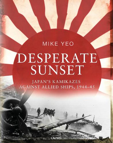 Паперова книга «Desperate Sunset: Japan’s kamikazes against Allied ships, 1944–45», автор Майк Йо - фото №1