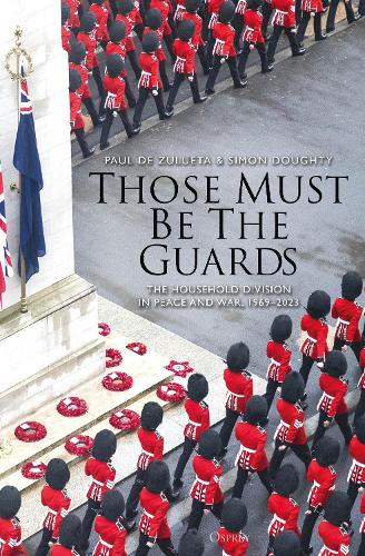 Бумажная книга «Those Must Be The Guards: The Household Division in Peace and War, 1969–2023», авторов Пол де Зулуэта, Саймон Доути - фото №1