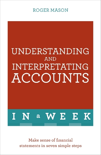 Паперова книга «Understanding And Interpreting Accounts In A Week: Make Sense Of Financial Statements In Seven Simple Steps», авторів Роджер Мейсон, Roger Mason Ltd - фото №1