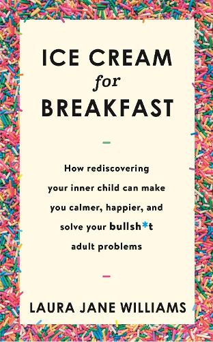 Бумажная книга «Ice Cream for Breakfast: How rediscovering your inner child can make you calmer, happier, and solve your bullsh*t adult problems», автор Лаура Джейн Уильямс - фото №1