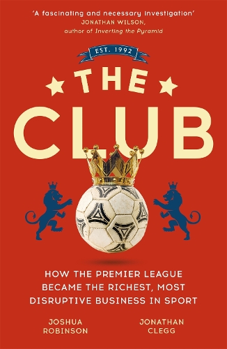 Паперова книга «The Club: How the Premier League Became the Richest, Most Disruptive Business in Sport», авторів Джонатан Клегг, Джошуа Робінсон - фото №1