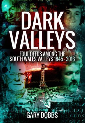 Паперова книга «Dark Valleys: Foul Deeds Among the South Wales Valleys 1845 - 2016», автор Гері Доббс - фото №1
