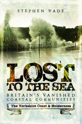 Бумажная книга «Lost to the Sea: Britain's Vanished Coastal Communities: The Yorkshire Coast & Holderness», автор Стивен Уэйд - фото №1
