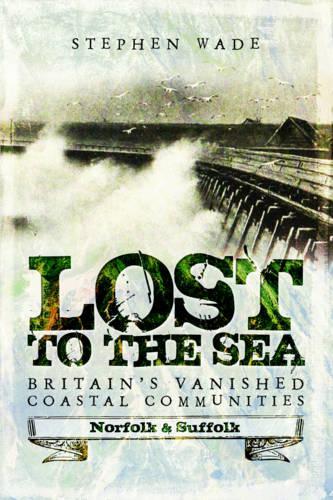 Бумажная книга «Lost to the Sea: Britain's Vanished Coastal Communities: Norfolk and Suffolk», автор Стивен Уэйд - фото №1