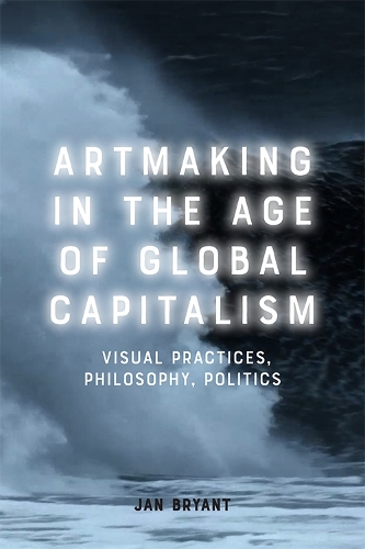 Бумажная книга «Artmaking in the Age of Global Capitalism: Visual Practices, Philosophy, Politics», автор Ян Брайант - фото №1