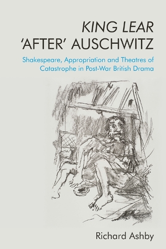 Бумажная книга «King Lear 'After' Auschwitz: Shakespeare, Appropriation and Theatres of Catastrophe in Post-War British Drama», автор Ричард Эшби - фото №1