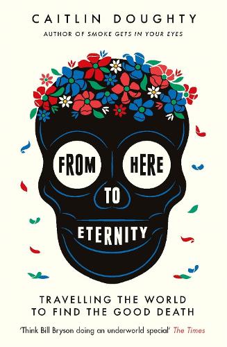 Паперова книга «From Here to Eternity: Travelling the World to Find the Good Death», автор Кейтлін Доті - фото №1