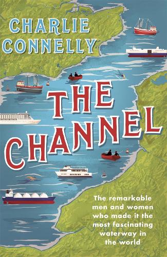 Паперова книга «The Channel: The Remarkable Men and Women Who Made It the Most Fascinating Waterway in the World», автор Чарлі Коннеллі - фото №1