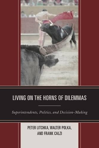Бумажная книга «Living on the Horns of Dilemmas: Superintendents, Politics, and Decision-Making», авторов Фрэнк Кальци, Питер Р. Личка, Вальтер С. Полка - фото №1