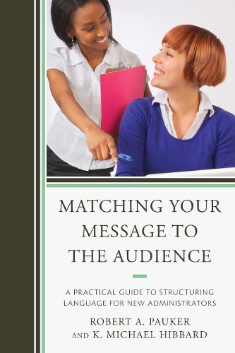 Бумажная книга «Matching Your Message to the Audience: A Practical Guide to Structuring Language for New Administrators», авторов Майк Хиббард, Роберт А. Паукер - фото №1