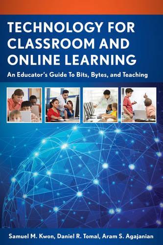 Паперова книга «Technology for Classroom and Online Learning: An Educator’s Guide to Bits, Bytes, and Teaching», авторів Арам С. Агаджанян, Деніел Р. Томаль, Семюель М. Квон - фото №1