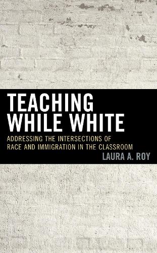Паперова книга «Teaching While White: Addressing the Intersections of Race and Immigration in the Classroom», автор Лора А. Рой - фото №1
