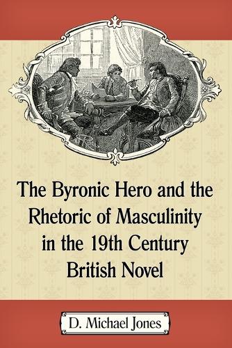 Паперова книга «The Byronic Hero and the Rhetoric of Masculinity in the 19th Century British Novel», автор Д. Майкл Джонс - фото №1