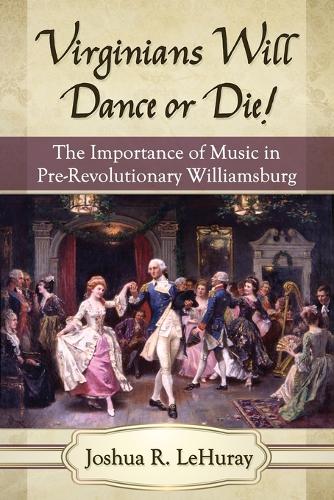 Бумажная книга «Virginians Will Dance or Die!: The Importance of Music in Pre-Revolutionary Williamsburg», автор Джошуа Р. ЛеХурей - фото №1